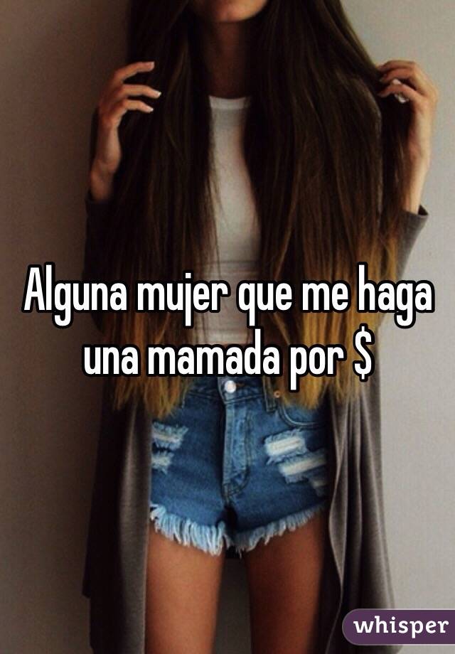 Alguna mujer que me haga una mamada por $