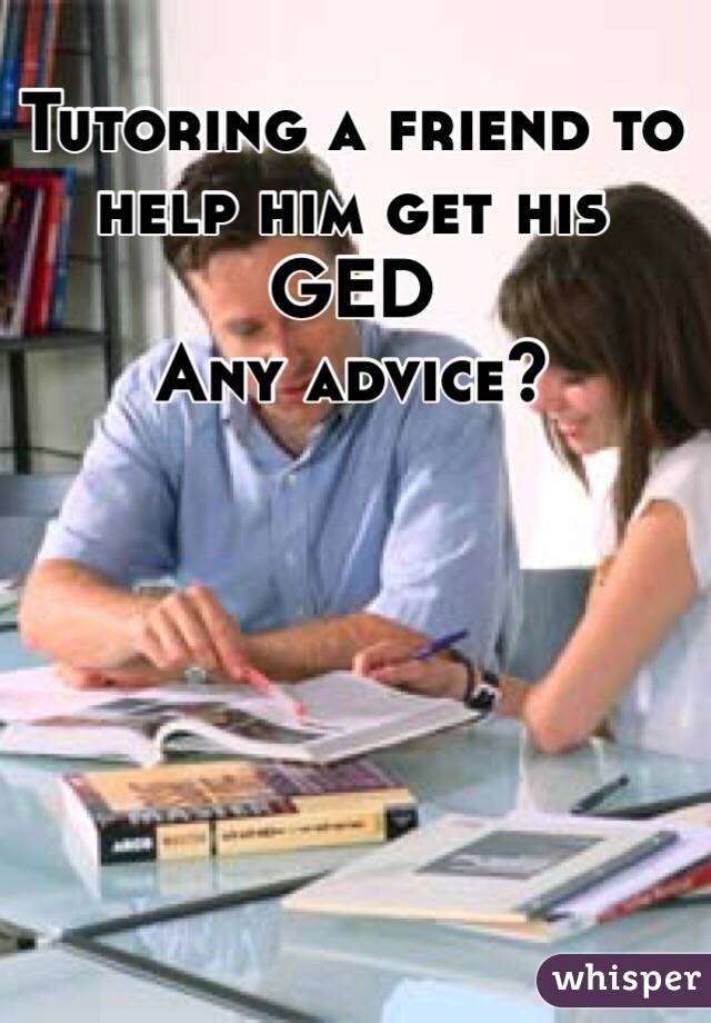 Tutoring a friend to help him get his GED
Any advice?