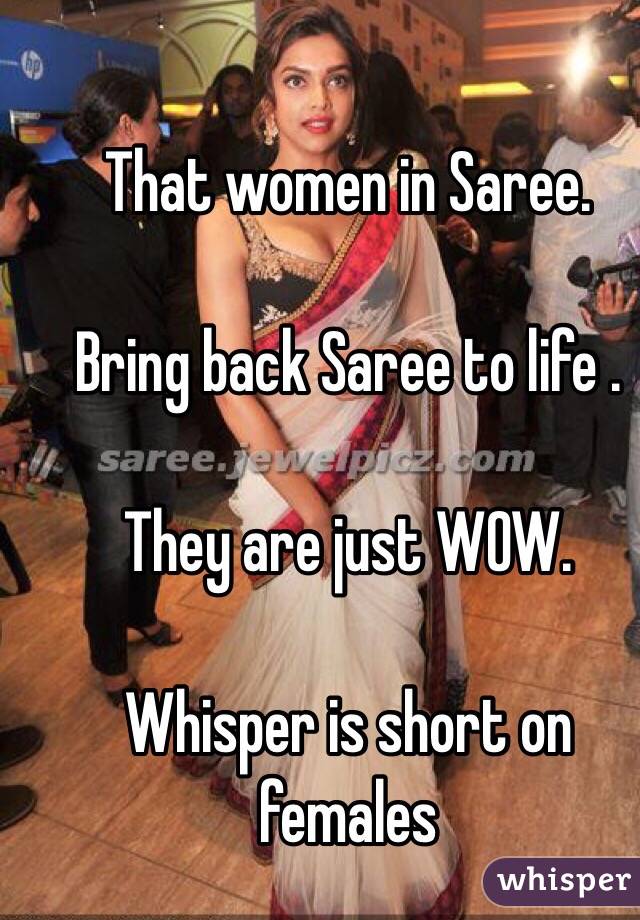 That women in Saree.

Bring back Saree to life . 

They are just WOW. 

Whisper is short on females