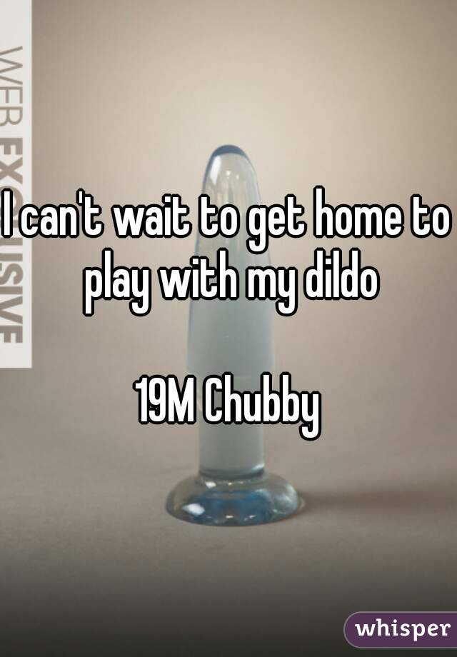 I can't wait to get home to play with my dildo

19M Chubby