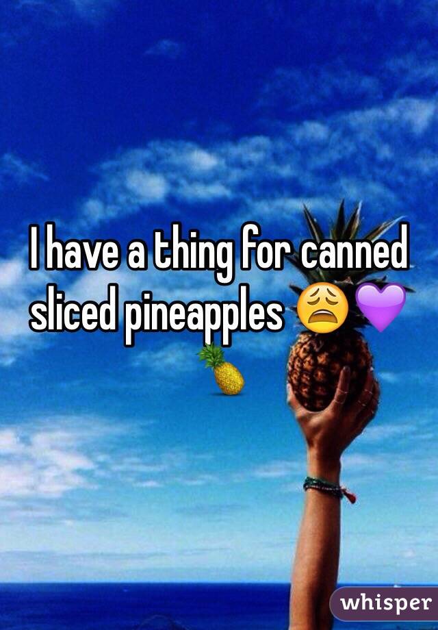 I have a thing for canned sliced pineapples 😩💜🍍