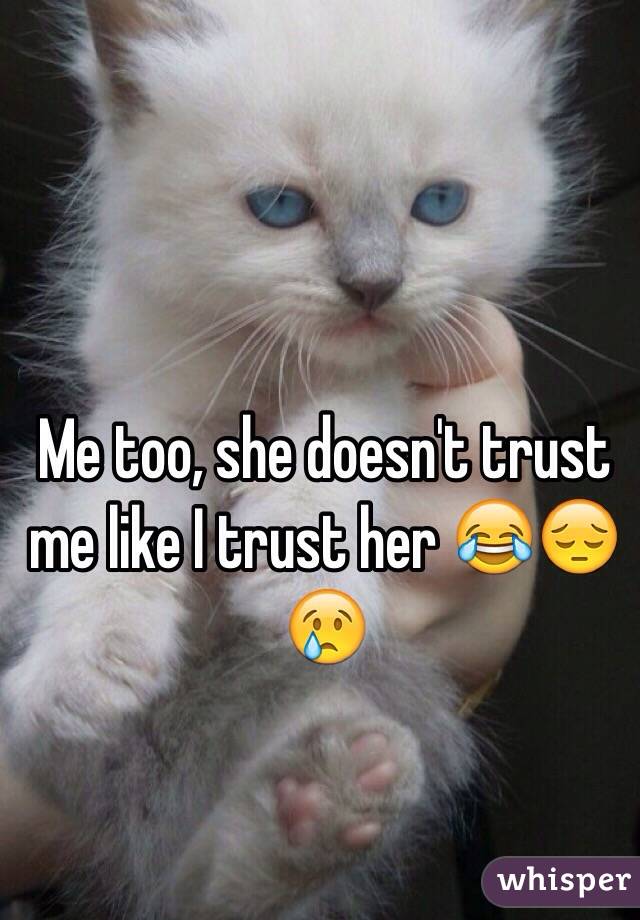 Me too, she doesn't trust me like I trust her 😂😔😢