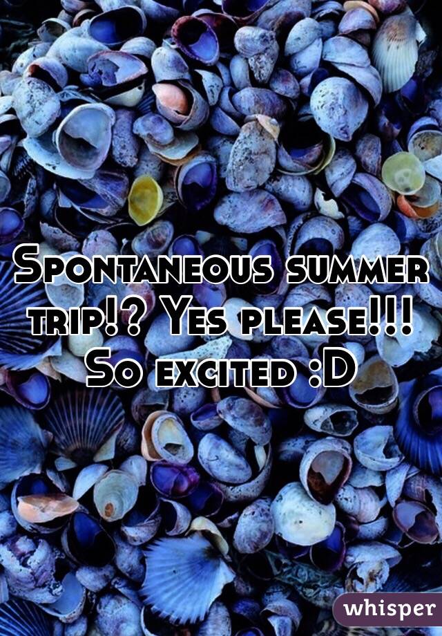 Spontaneous summer trip!? Yes please!!!
So excited :D