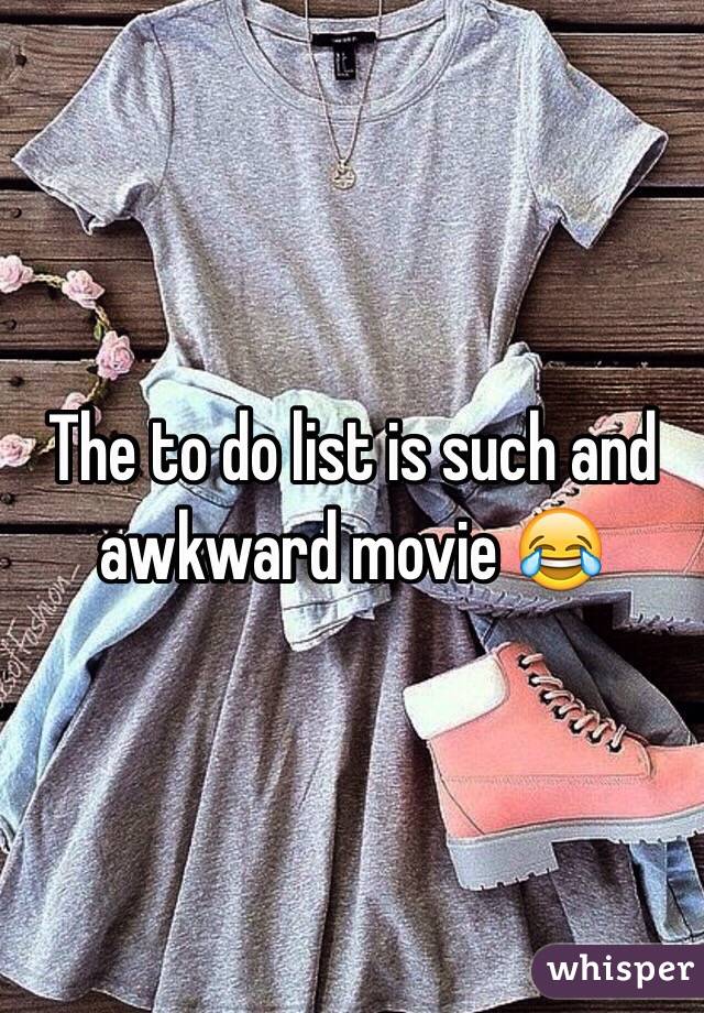 The to do list is such and awkward movie 😂