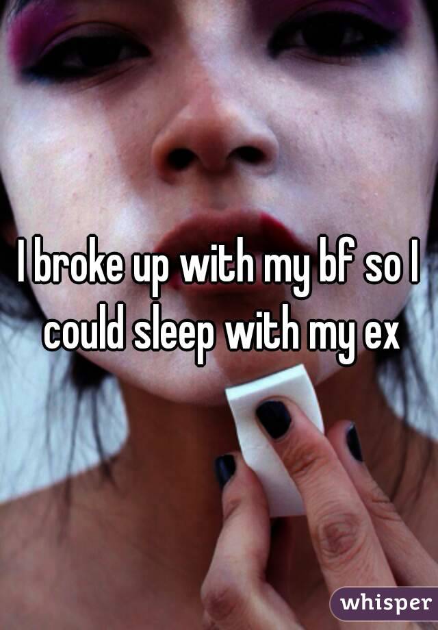 I broke up with my bf so I could sleep with my ex