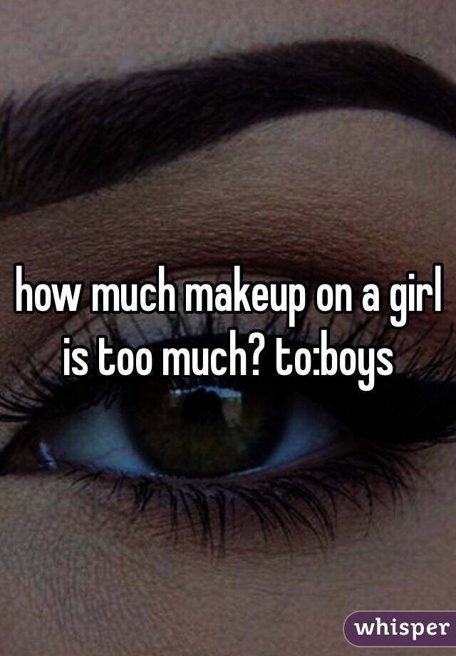 how much makeup on a girl is too much? to:boys