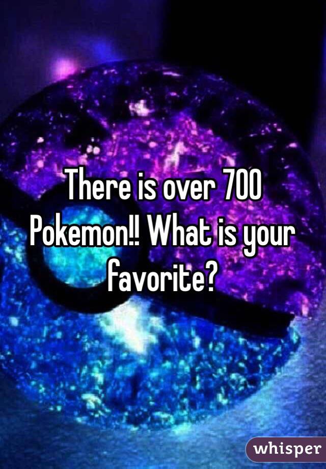 There is over 700 Pokemon!! What is your favorite?