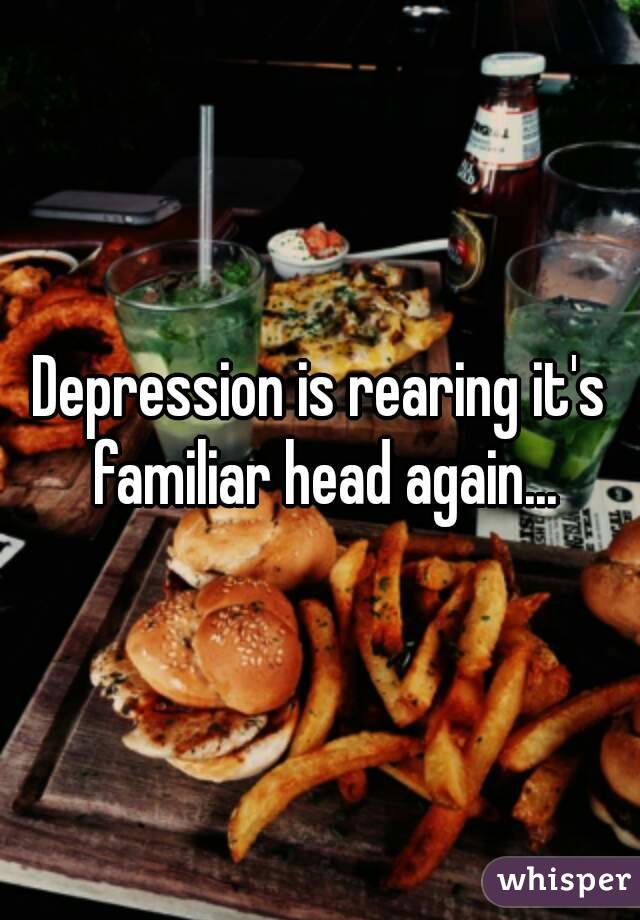 Depression is rearing it's familiar head again...