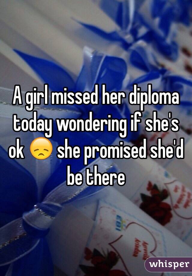 A girl missed her diploma today wondering if she's ok 😞 she promised she'd be there