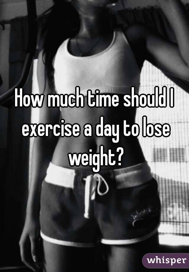 How much time should I exercise a day to lose weight?