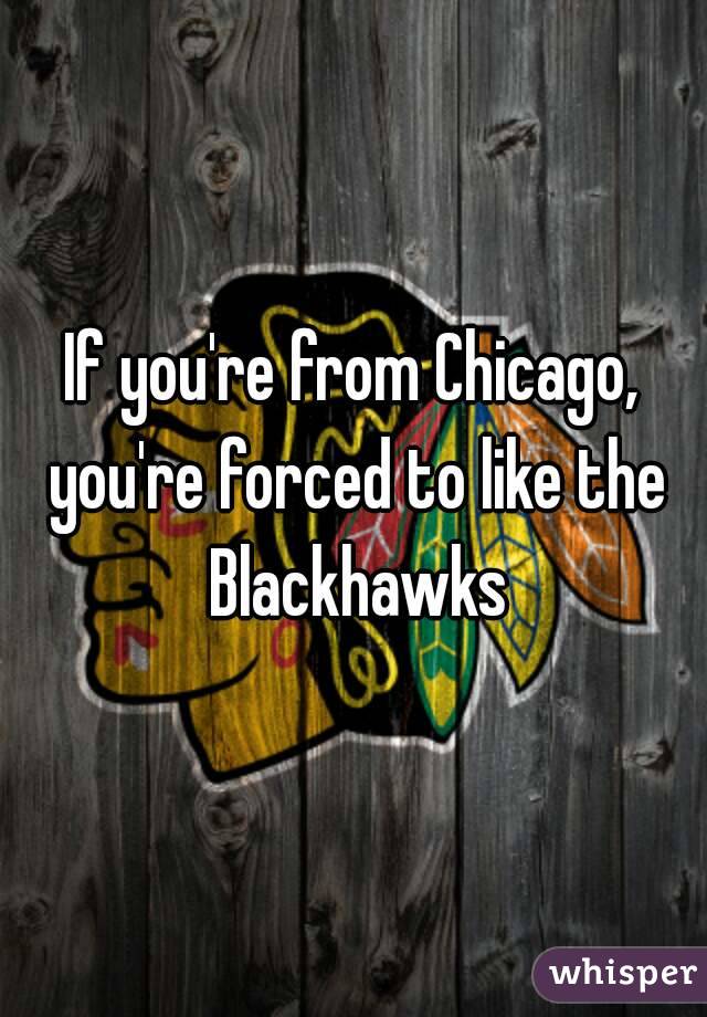 If you're from Chicago, you're forced to like the Blackhawks