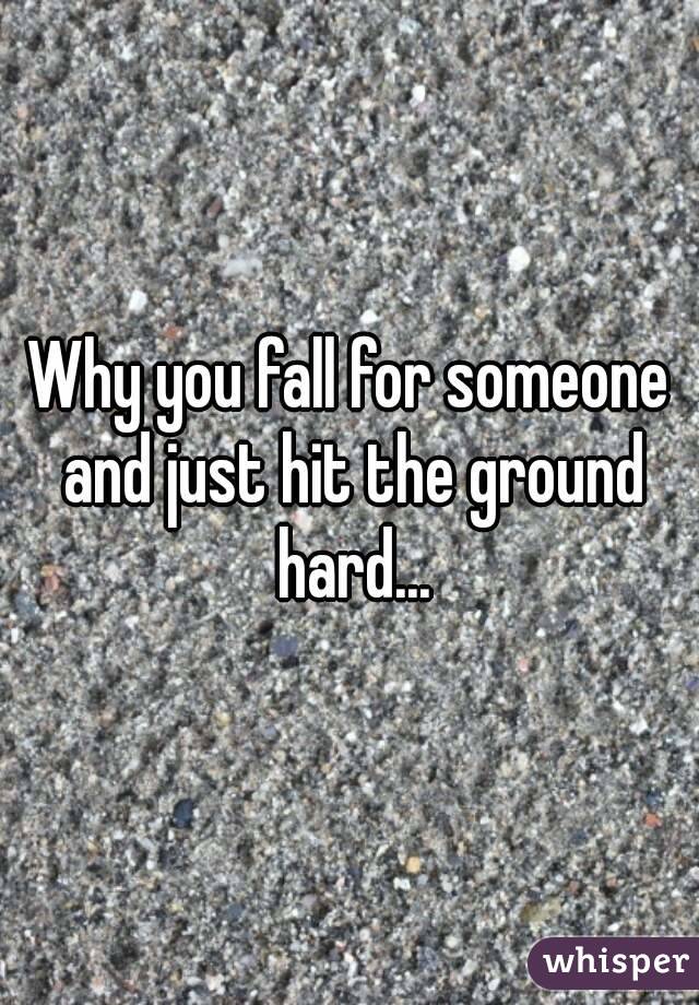 Why you fall for someone and just hit the ground hard...