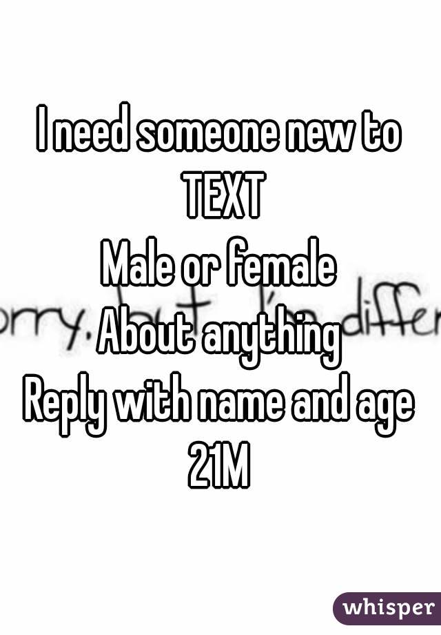 I need someone new to TEXT
Male or female
About anything
Reply with name and age
21M