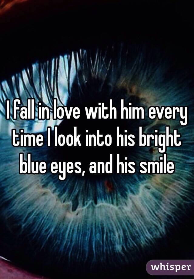 I fall in love with him every time I look into his bright blue eyes, and his smile 