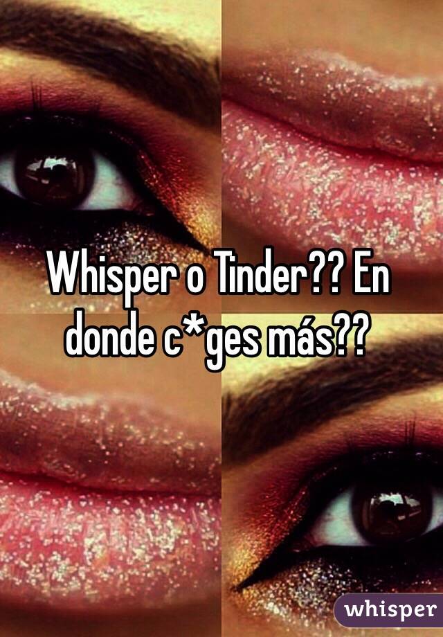 Whisper o Tinder?? En donde c*ges más??