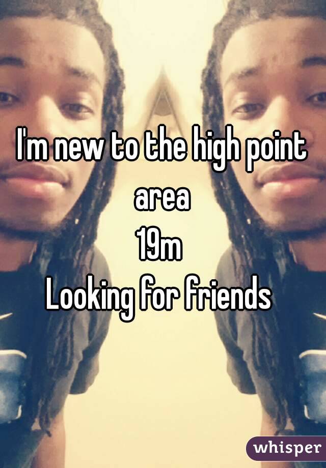 I'm new to the high point area 
19m 
Looking for friends 