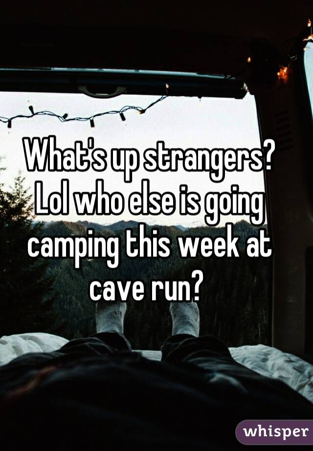 What's up strangers? 
Lol who else is going camping this week at cave run? 
