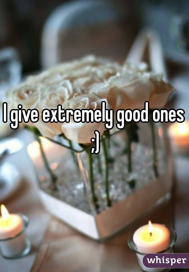 I give extremely good ones ;)