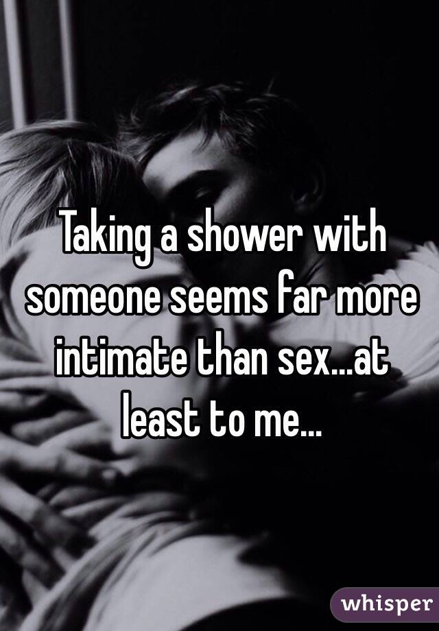 Taking a shower with someone seems far more intimate than sex...at least to me...