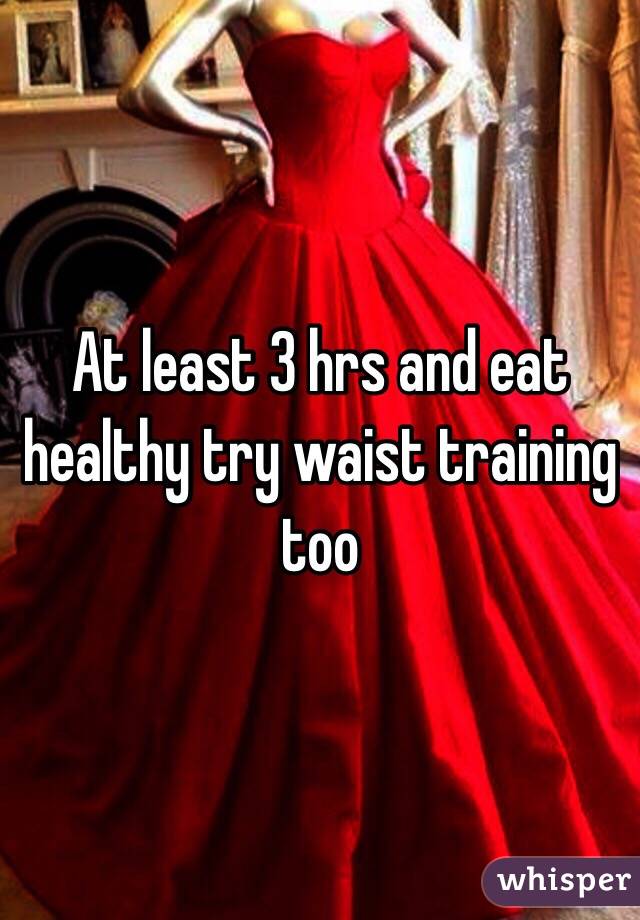 At least 3 hrs and eat healthy try waist training too