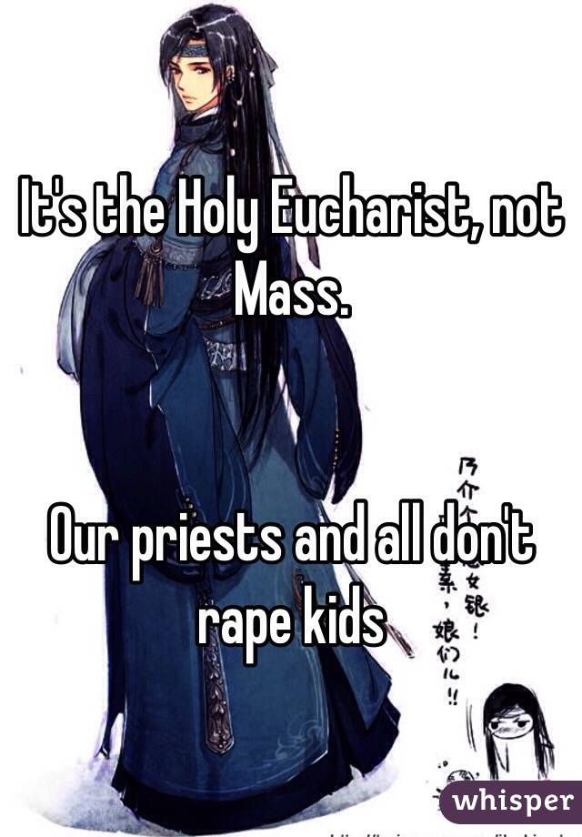 It's the Holy Eucharist, not Mass.


Our priests and all don't rape kids