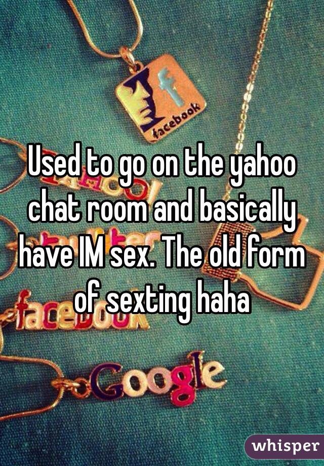 Used to go on the yahoo chat room and basically have IM sex. The old form of sexting haha