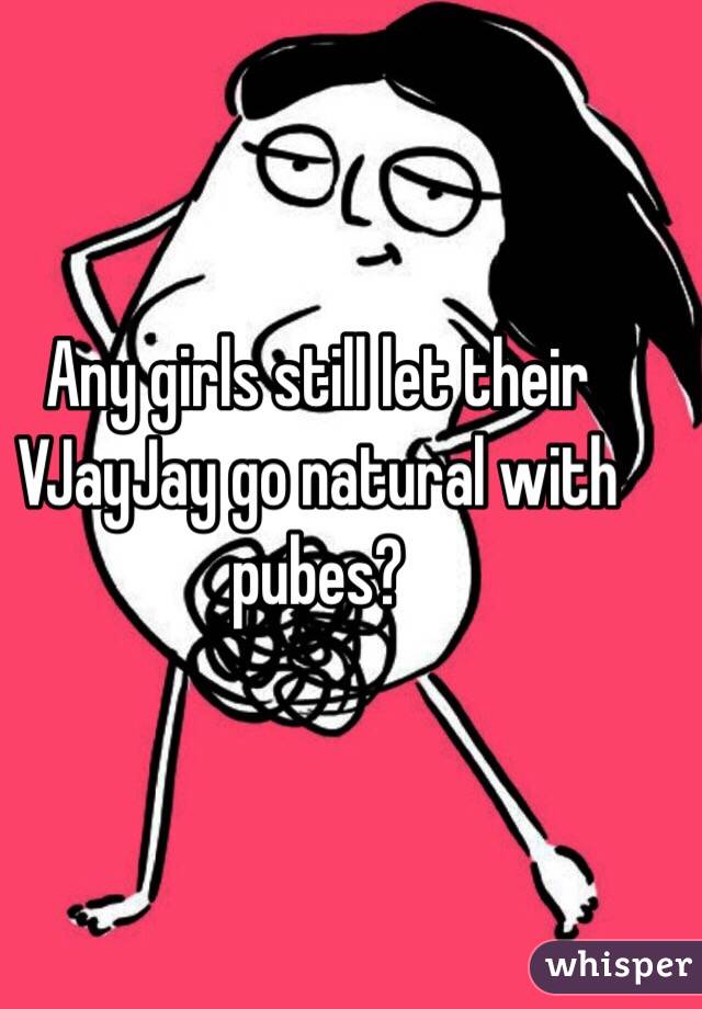 Any girls still let their VJayJay go natural with pubes?