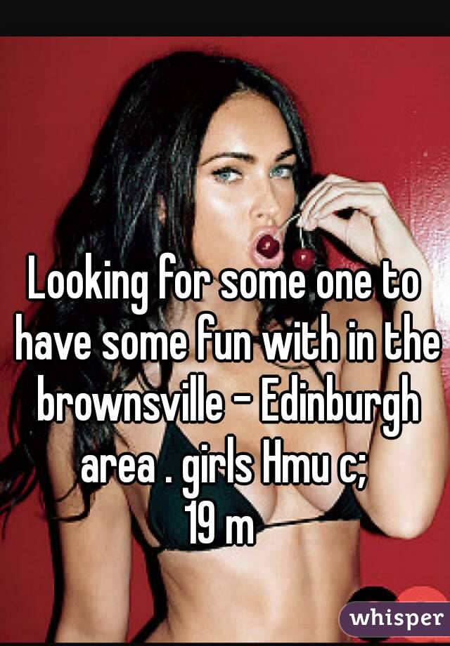 Looking for some one to have some fun with in the brownsville - Edinburgh area . girls Hmu c; 
19 m 