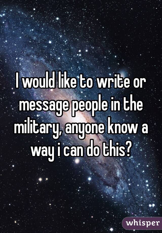 I would like to write or message people in the military, anyone know a way i can do this? 