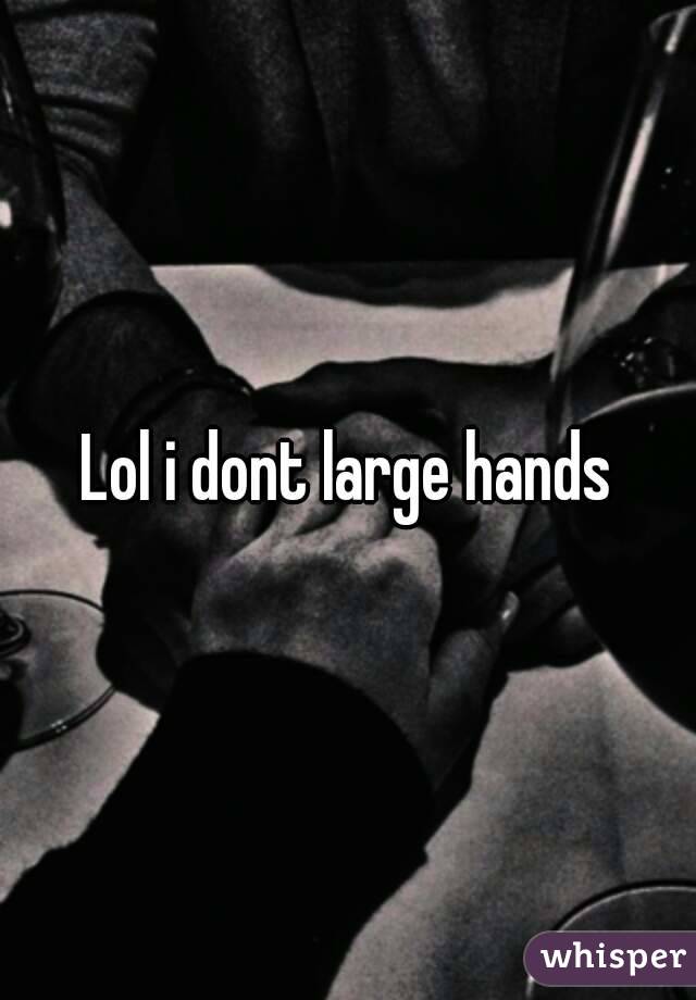 Lol i dont large hands