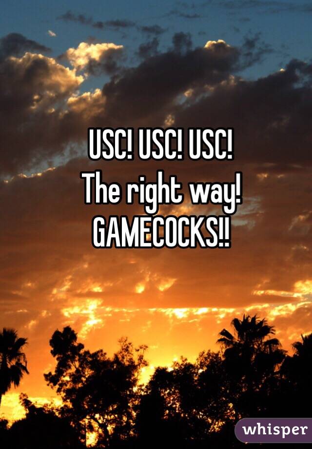 USC! USC! USC!
The right way!
GAMECOCKS!!