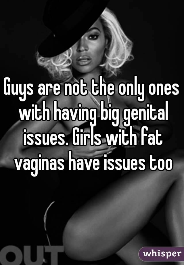 Guys are not the only ones with having big genital issues. Girls with fat vaginas have issues too