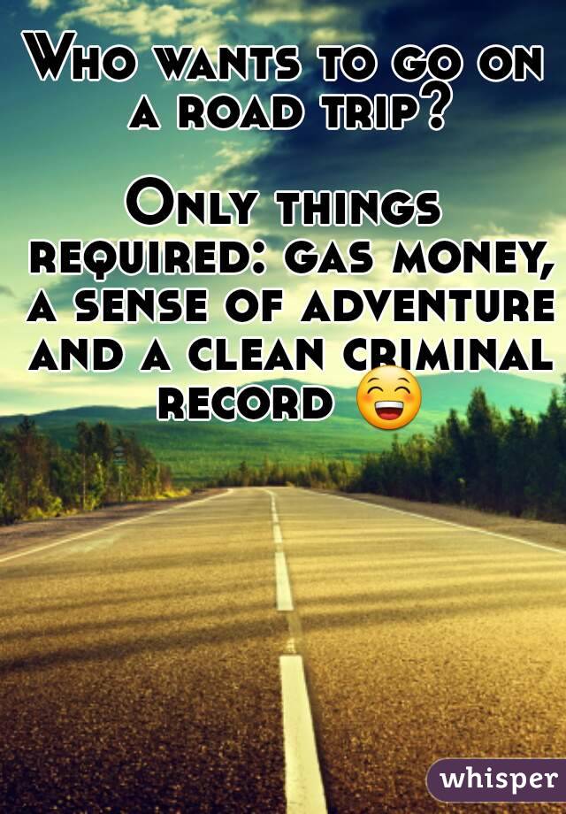 Who wants to go on a road trip?

Only things required: gas money, a sense of adventure and a clean criminal record 😁