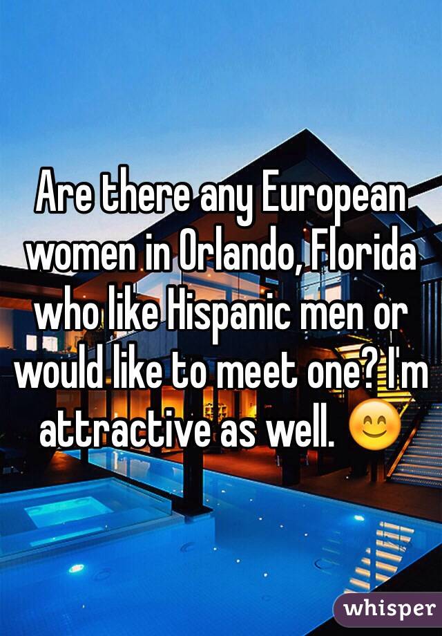 Are there any European women in Orlando, Florida who like Hispanic men or would like to meet one? I'm attractive as well. 😊