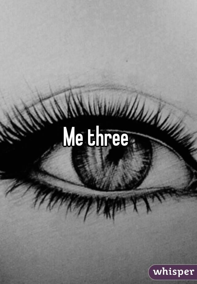 Me three 