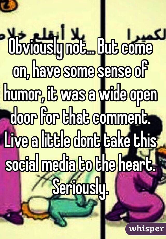 Obviously not... But come on, have some sense of humor, it was a wide open door for that comment. Live a little dont take this social media to the heart. Seriously.