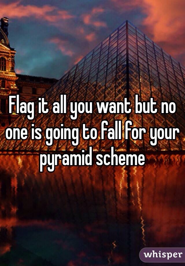 Flag it all you want but no one is going to fall for your pyramid scheme 