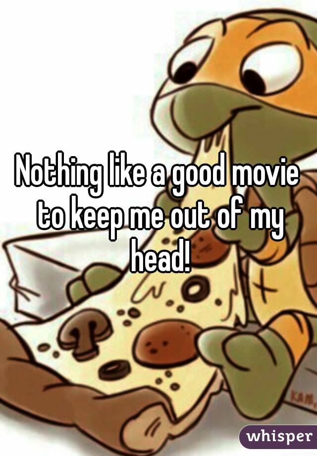 Nothing like a good movie to keep me out of my head!