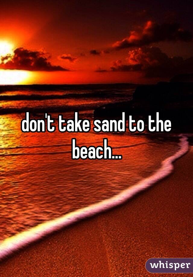 don't take sand to the beach...