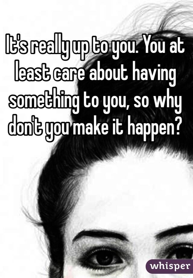 It's really up to you. You at least care about having something to you, so why don't you make it happen?