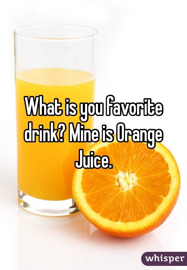 What is you favorite drink? Mine is Orange Juice. 