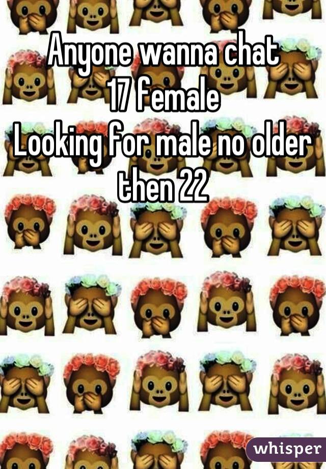 Anyone wanna chat 
17 female
Looking for male no older then 22