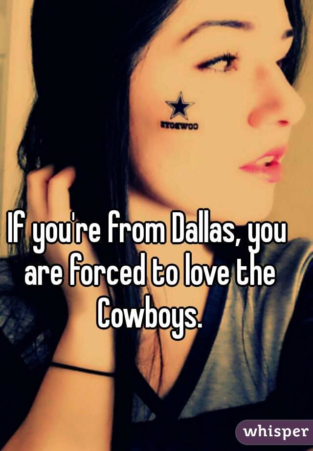 If you're from Dallas, you are forced to love the Cowboys.