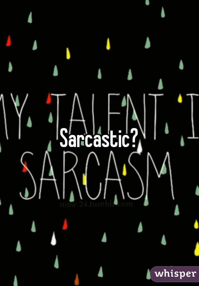 Sarcastic?