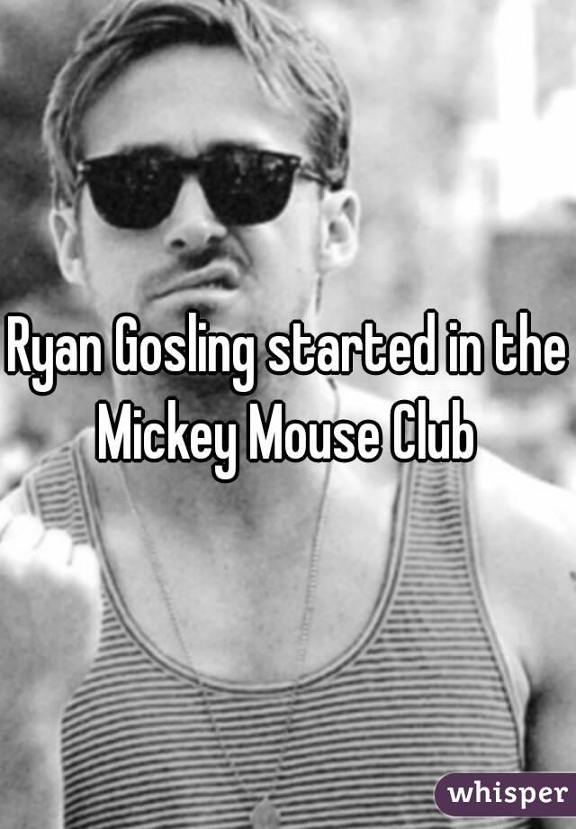 Ryan Gosling started in the Mickey Mouse Club 