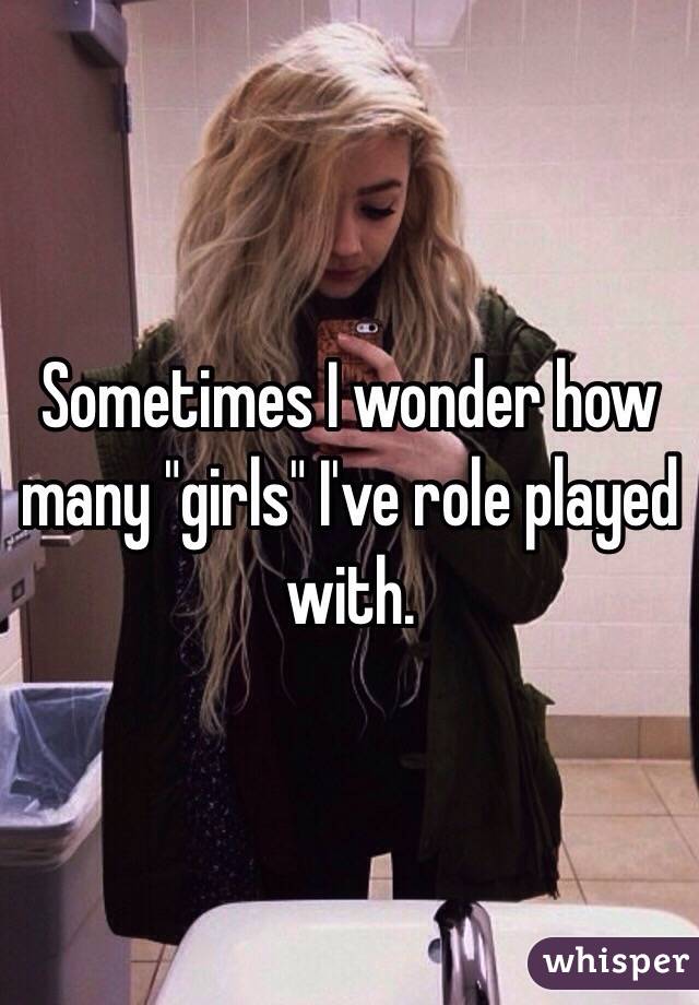 Sometimes I wonder how many "girls" I've role played with.