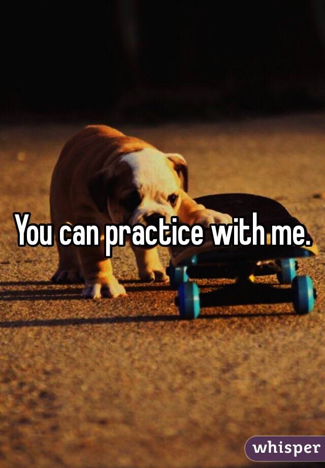 You can practice with me. 