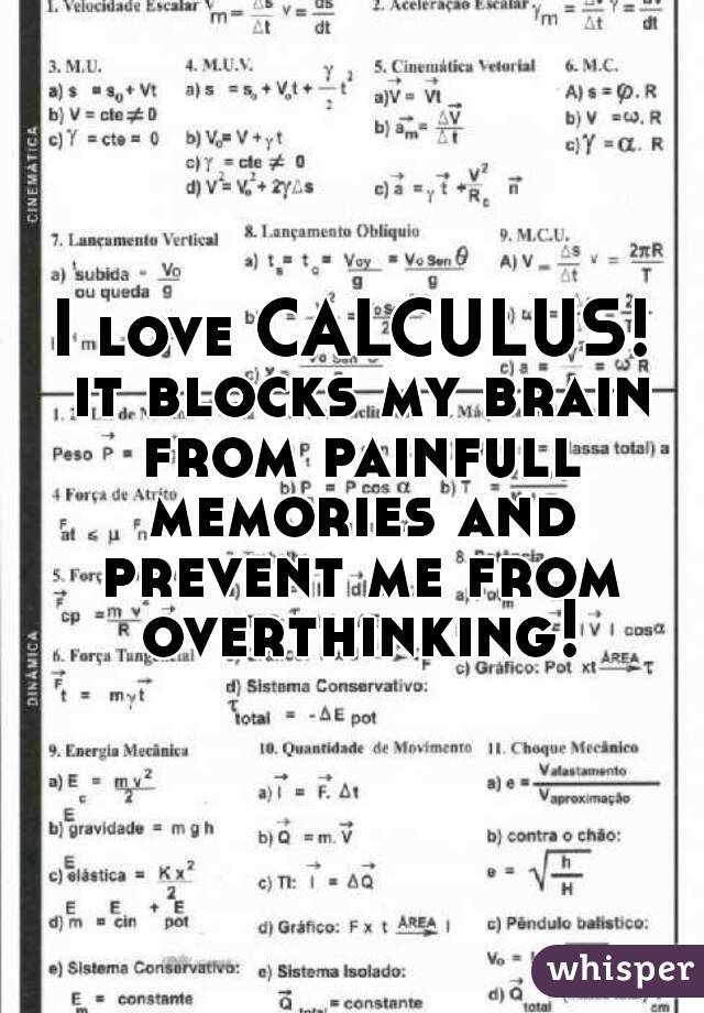 I love CALCULUS! it blocks my brain from painfull memories and prevent me from overthinking!
