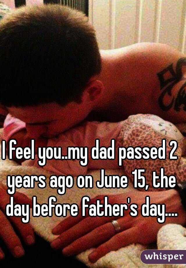 I feel you..my dad passed 2 years ago on June 15, the day before father's day....