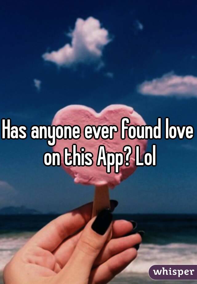 Has anyone ever found love on this App? Lol